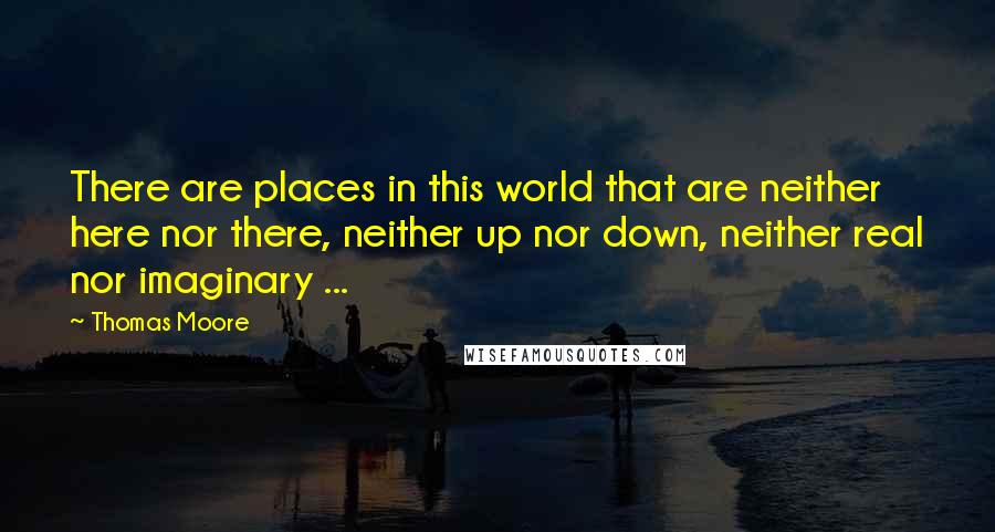 Thomas Moore quotes: There are places in this world that are neither here nor there, neither up nor down, neither real nor imaginary ...