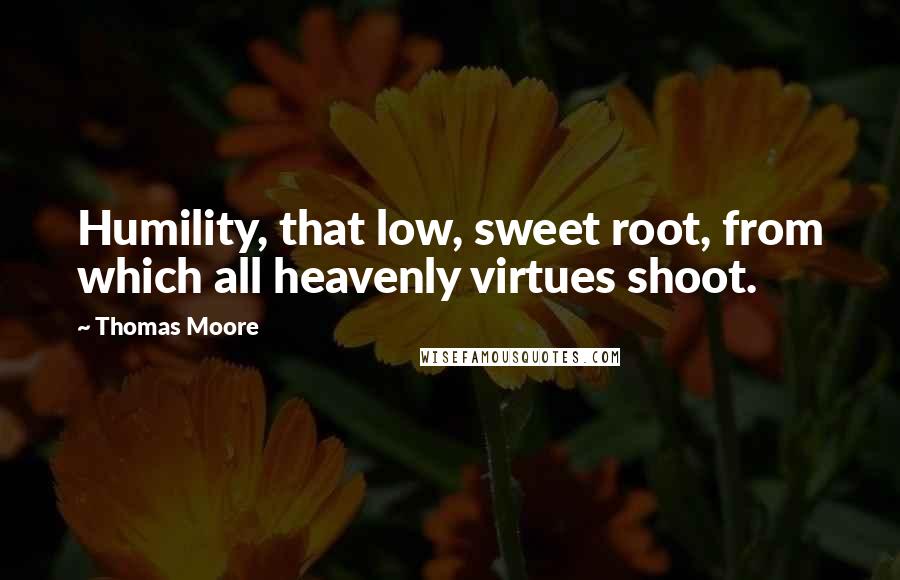 Thomas Moore quotes: Humility, that low, sweet root, from which all heavenly virtues shoot.