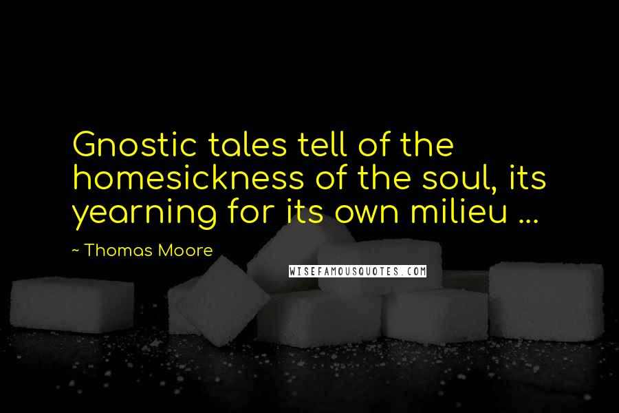 Thomas Moore quotes: Gnostic tales tell of the homesickness of the soul, its yearning for its own milieu ...