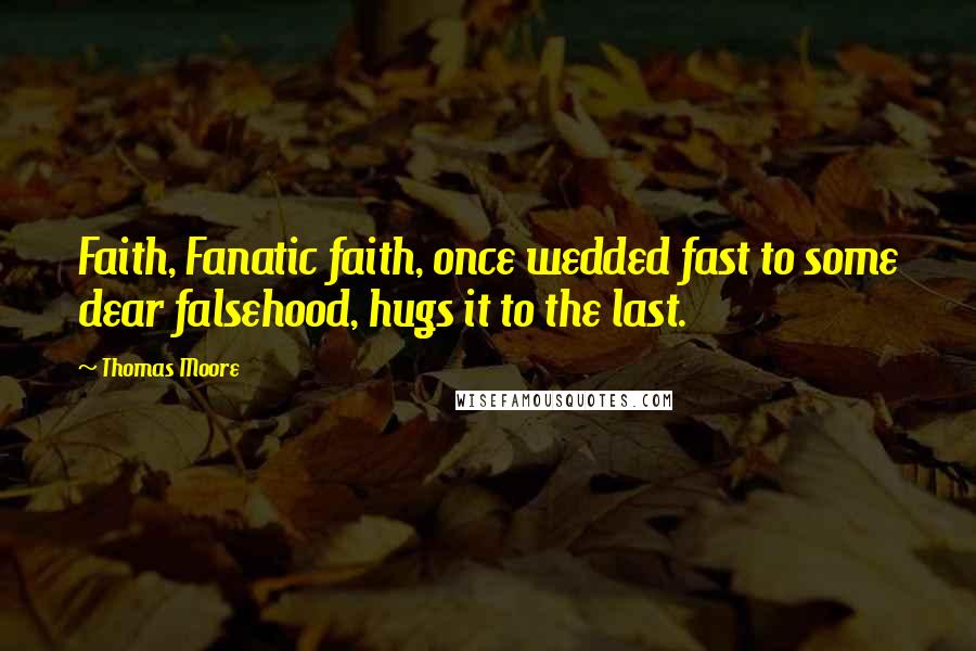 Thomas Moore quotes: Faith, Fanatic faith, once wedded fast to some dear falsehood, hugs it to the last.