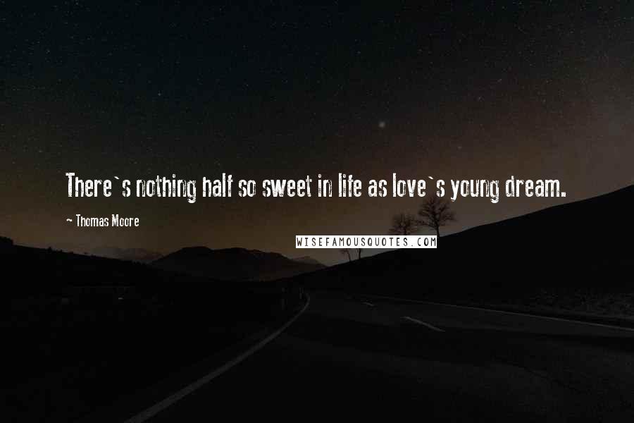 Thomas Moore quotes: There's nothing half so sweet in life as love's young dream.