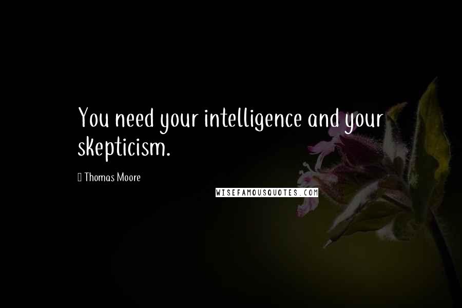 Thomas Moore quotes: You need your intelligence and your skepticism.