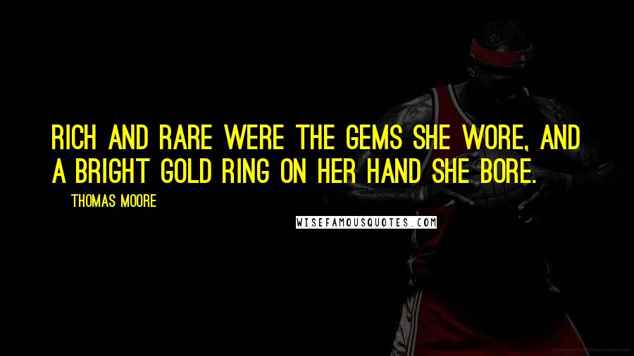 Thomas Moore quotes: Rich and rare were the gems she wore, And a bright gold ring on her hand she bore.