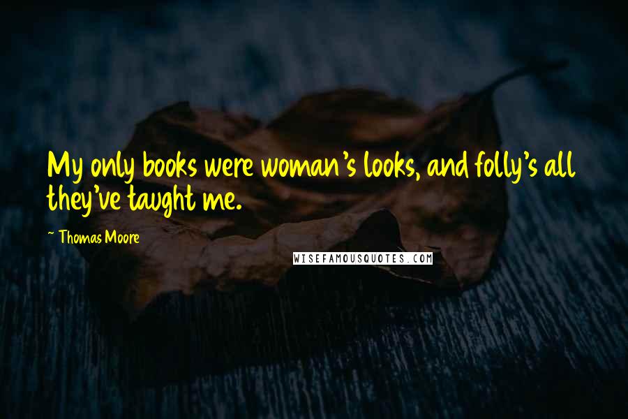 Thomas Moore quotes: My only books were woman's looks, and folly's all they've taught me.