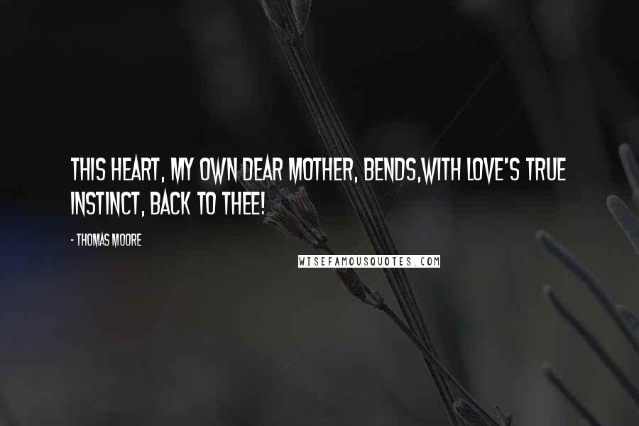 Thomas Moore quotes: This heart, my own dear mother, bends,With love's true instinct, back to thee!