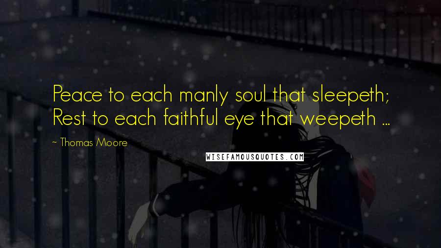 Thomas Moore quotes: Peace to each manly soul that sleepeth; Rest to each faithful eye that weepeth ...