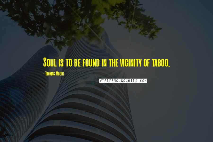 Thomas Moore quotes: Soul is to be found in the vicinity of taboo.