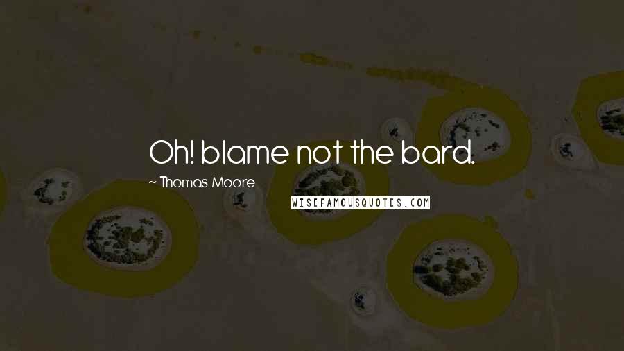Thomas Moore quotes: Oh! blame not the bard.