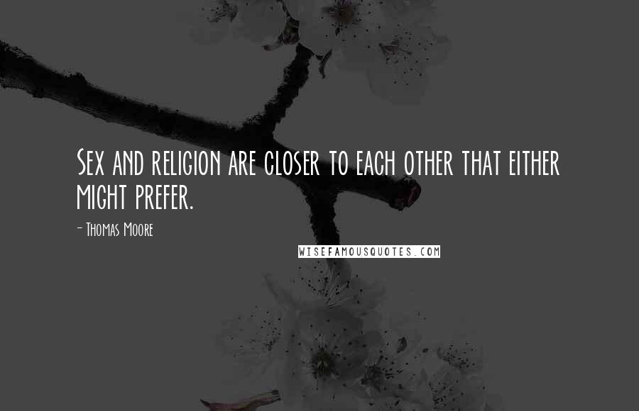 Thomas Moore quotes: Sex and religion are closer to each other that either might prefer.