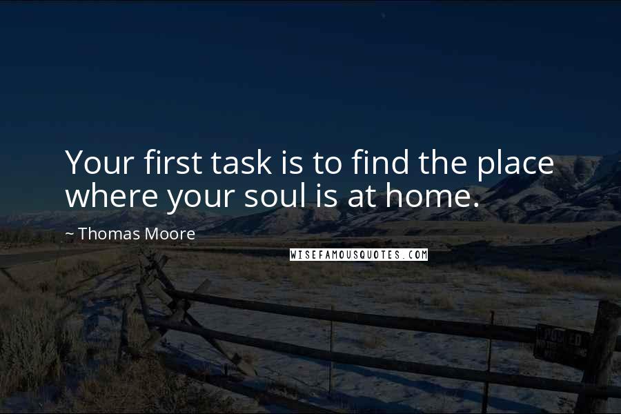 Thomas Moore quotes: Your first task is to find the place where your soul is at home.