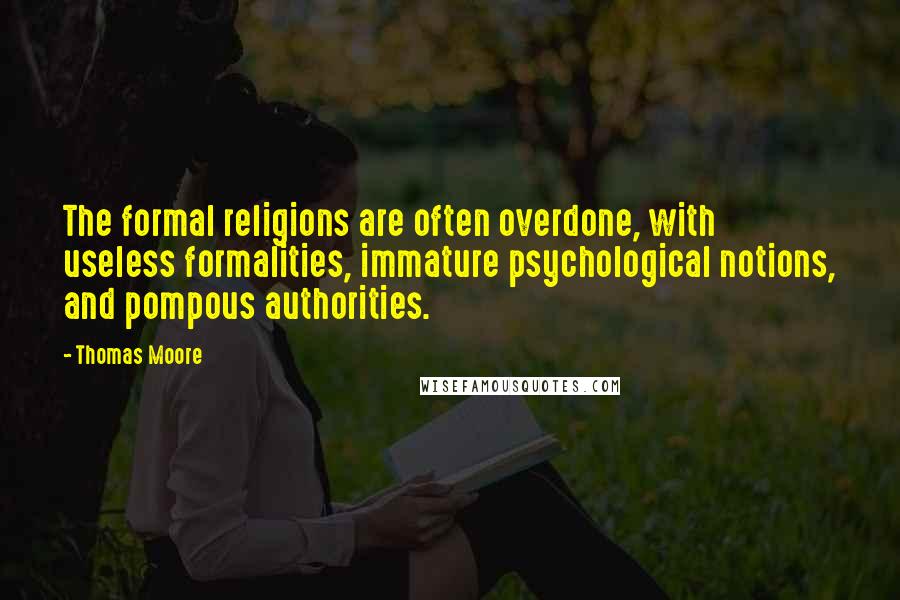 Thomas Moore quotes: The formal religions are often overdone, with useless formalities, immature psychological notions, and pompous authorities. Thomas Moore quotes: The formal religions are often overdone, with useless formalities, immature psychological notions, and pompous authorities.