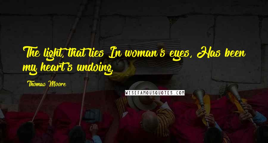 Thomas Moore quotes: The light, that lies In woman's eyes, Has been my heart's undoing.