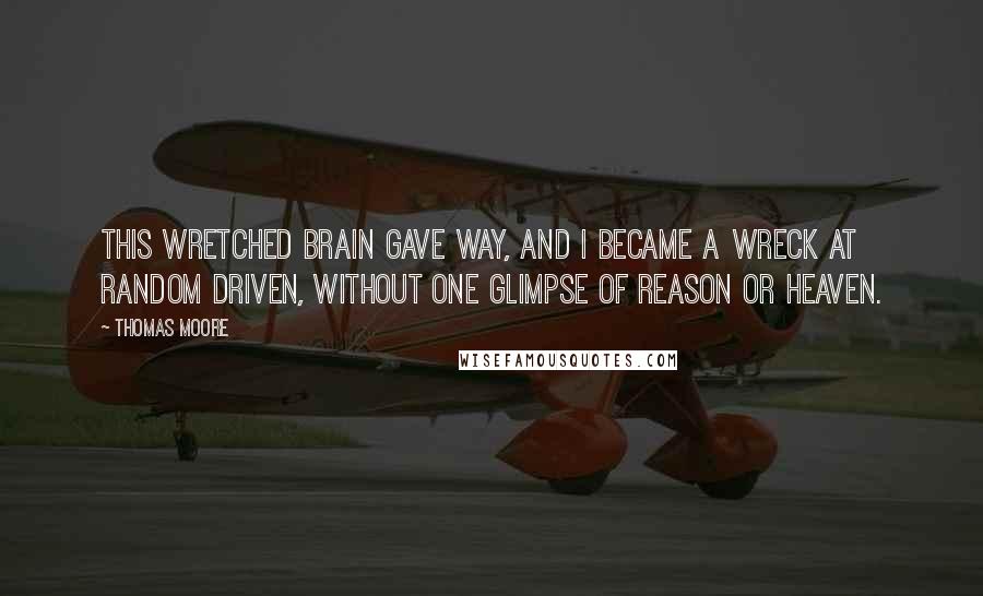 Thomas Moore quotes: This wretched brain gave way, and I became a wreck at random driven, without one glimpse of reason or heaven. Thomas Moore quotes: This wretched brain gave way, and I became a wreck at random driven, without one glimpse of reason or heaven.