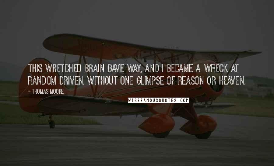 Thomas Moore quotes: This wretched brain gave way, and I became a wreck at random driven, without one glimpse of reason or heaven.