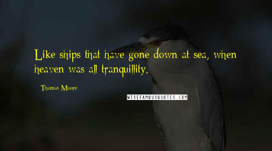 Thomas Moore quotes: Like ships that have gone down at sea, when heaven was all tranquillity.