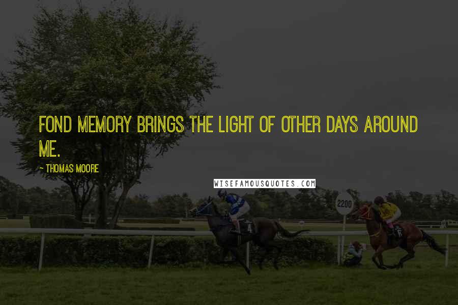 Thomas Moore quotes: Fond memory brings the light of other days around me.