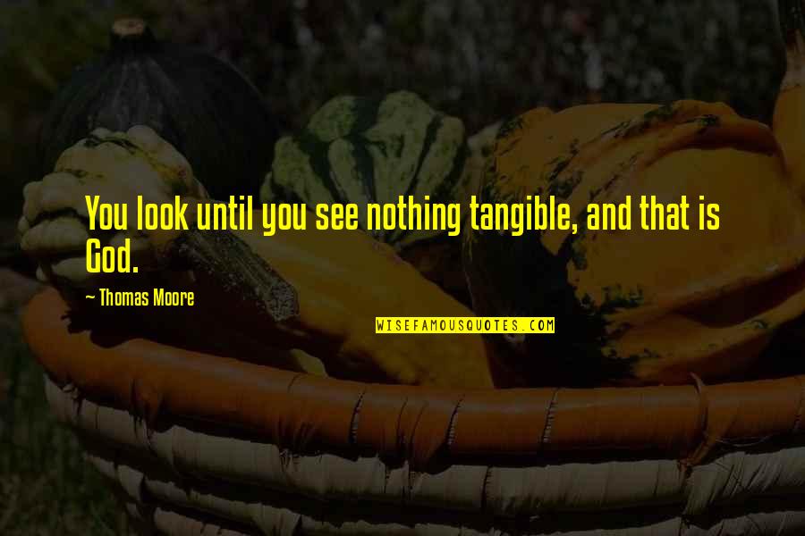 Thomas Moore Quotes By Thomas Moore: You look until you see nothing tangible, and