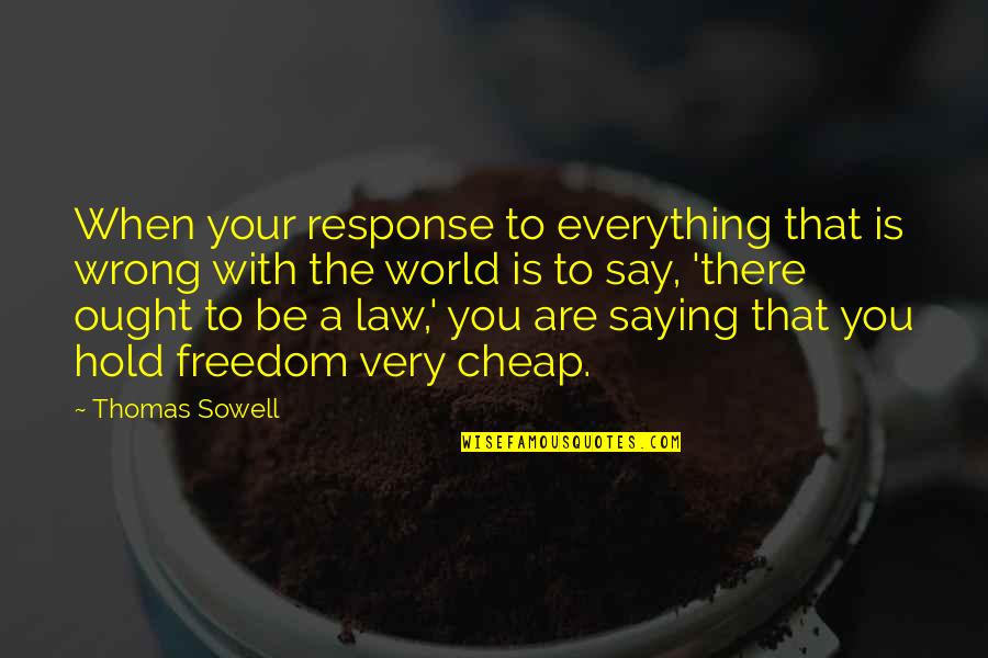 Thomas More Law Quotes By Thomas Sowell: When your response to everything that is wrong