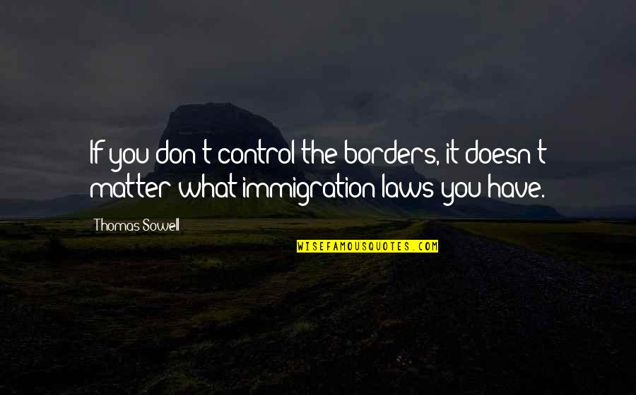 Thomas More Law Quotes By Thomas Sowell: If you don't control the borders, it doesn't