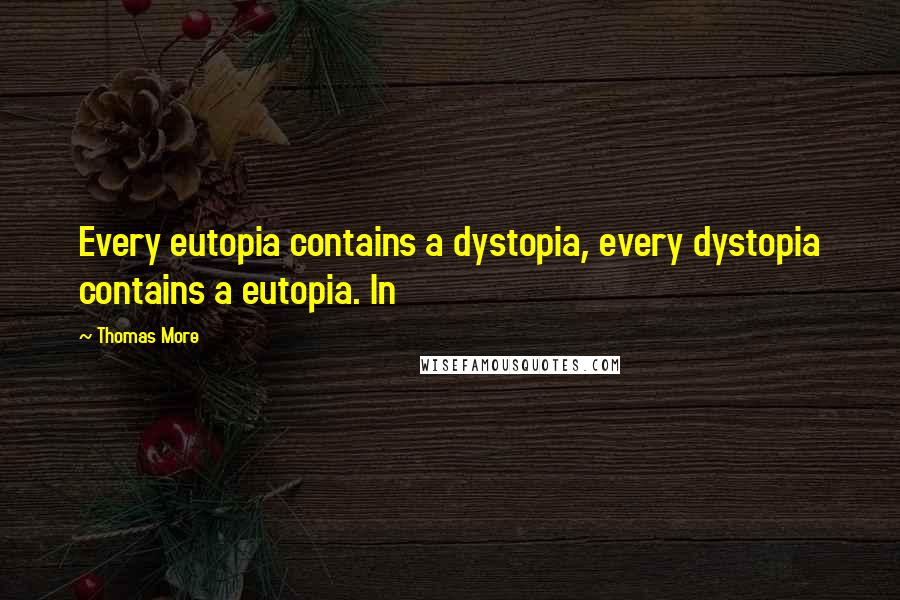 Thomas More quotes: Every eutopia contains a dystopia, every dystopia contains a eutopia. In