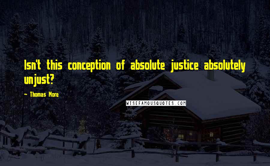Thomas More quotes: Isn't this conception of absolute justice absolutely unjust?