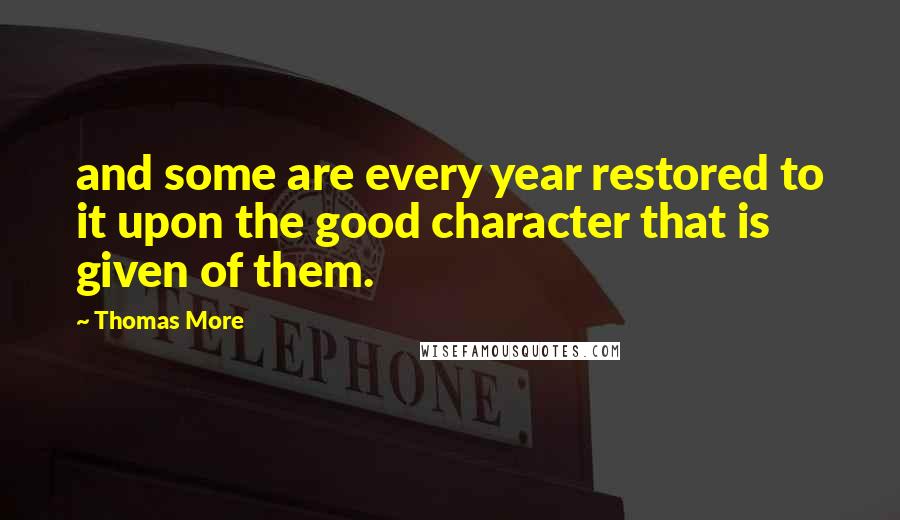 Thomas More quotes: and some are every year restored to it upon the good character that is given of them.