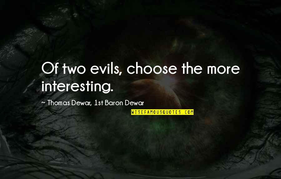 Thomas More Quotes By Thomas Dewar, 1st Baron Dewar: Of two evils, choose the more interesting. Thomas More Quotes By Thomas Dewar, 1st Baron Dewar: Of two evils, choose the more interesting.