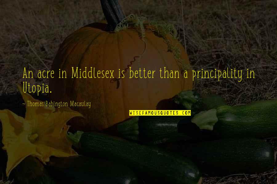 Thomas More Utopia Quotes By Thomas Babington Macaulay: An acre in Middlesex is better than a