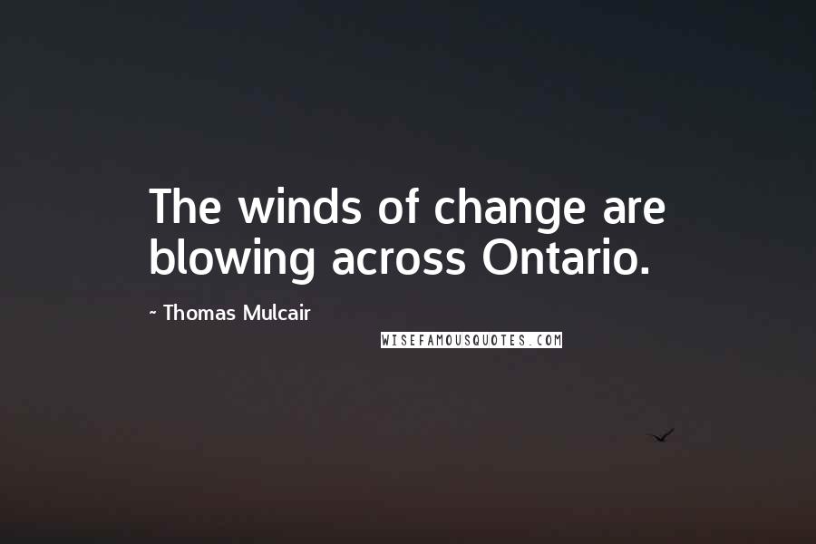 Thomas Mulcair quotes: The winds of change are blowing across Ontario.