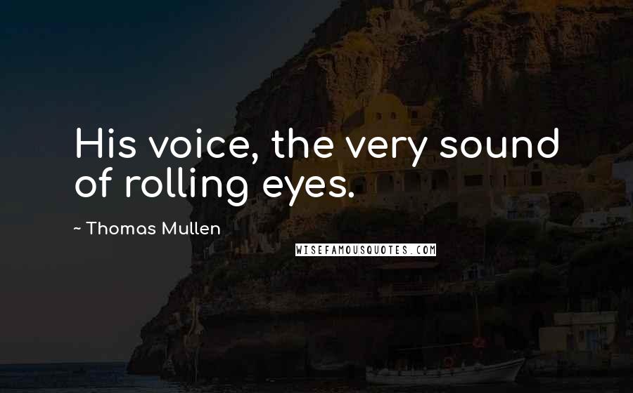 Thomas Mullen quotes: His voice, the very sound of rolling eyes.