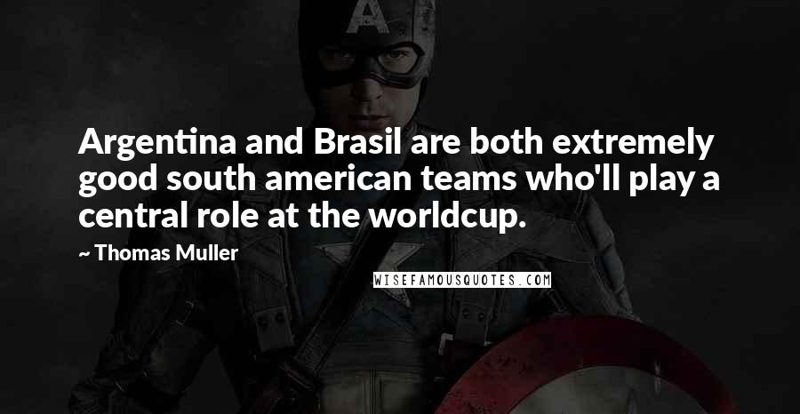 Thomas Muller quotes: Argentina and Brasil are both extremely good south american teams who'll play a central role at the worldcup.