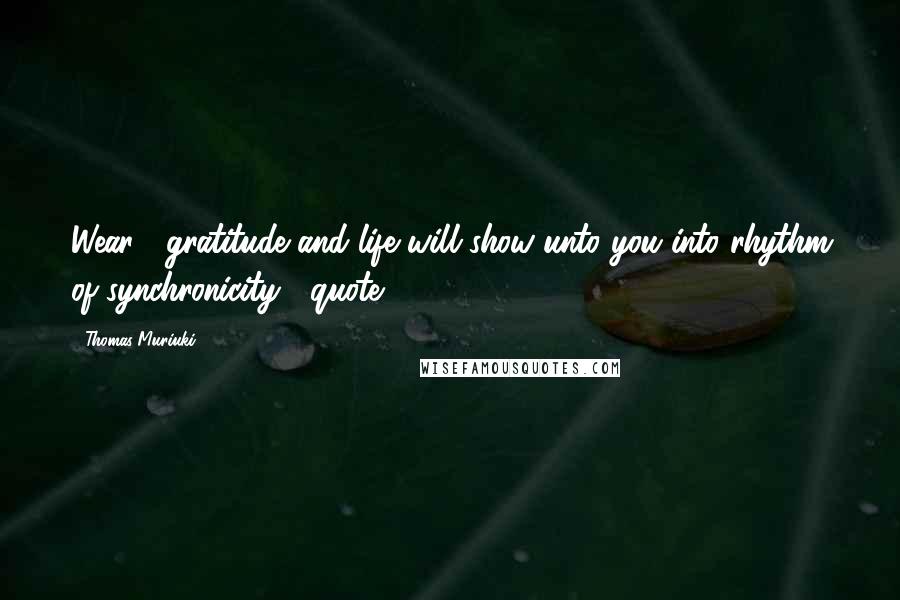 Thomas Muriuki quotes: Wear #gratitude and life will show unto you into rhythm of synchronicity #quote