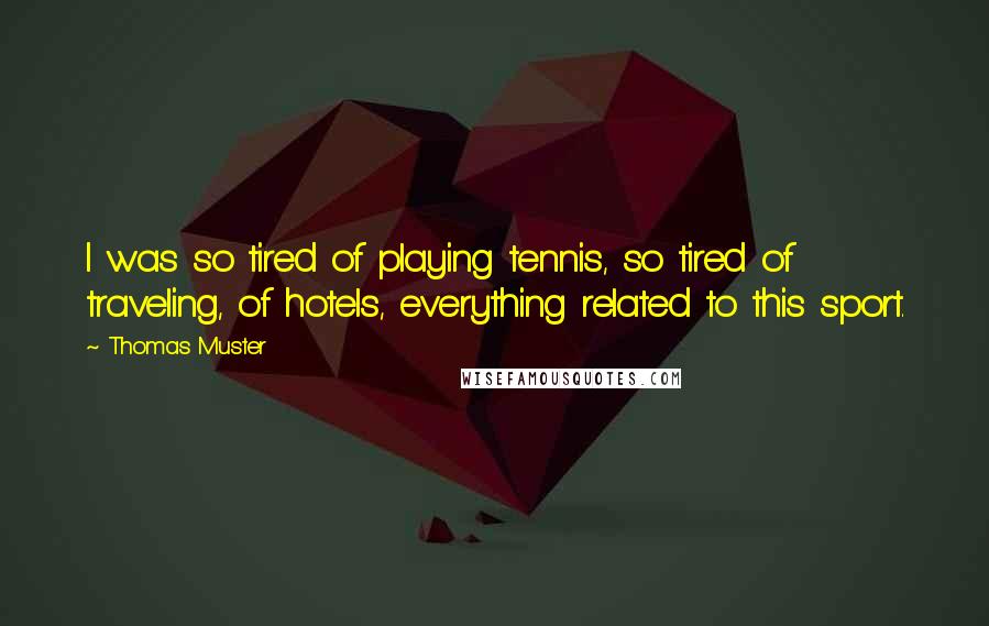 Thomas Muster quotes: I was so tired of playing tennis, so tired of traveling, of hotels, everything related to this sport.