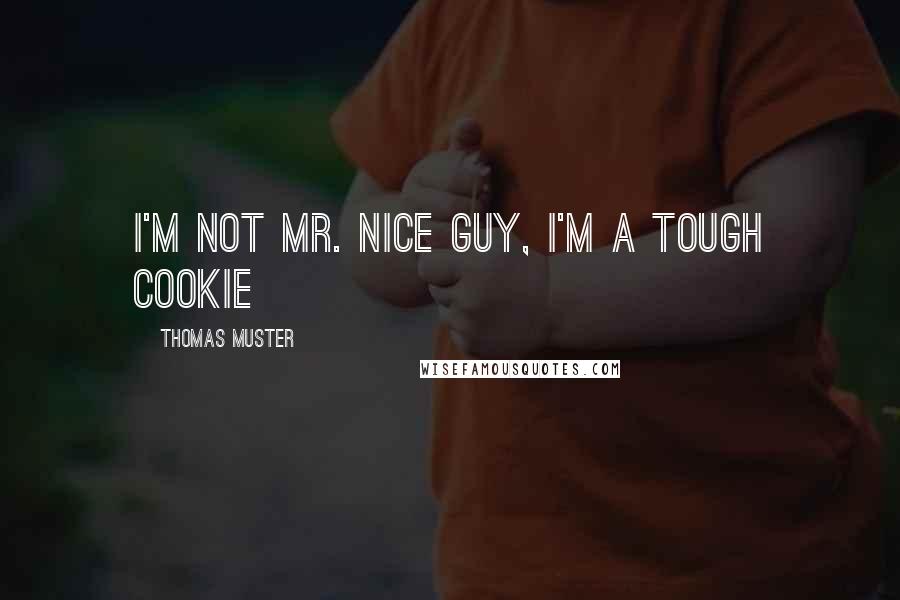 Thomas Muster quotes: I'm not Mr. Nice Guy, I'm a tough cookie