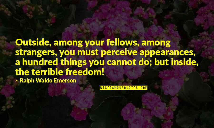 Thomas Nagel Famous Quotes By Ralph Waldo Emerson: Outside, among your fellows, among strangers, you must Thomas Nagel Famous Quotes By Ralph Waldo Emerson: Outside, among your fellows, among strangers, you must