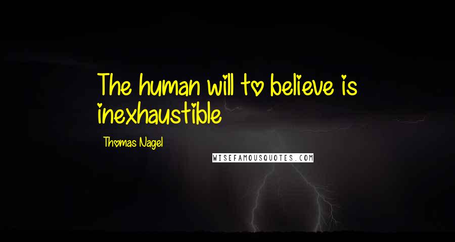 Thomas Nagel quotes: The human will to believe is inexhaustible