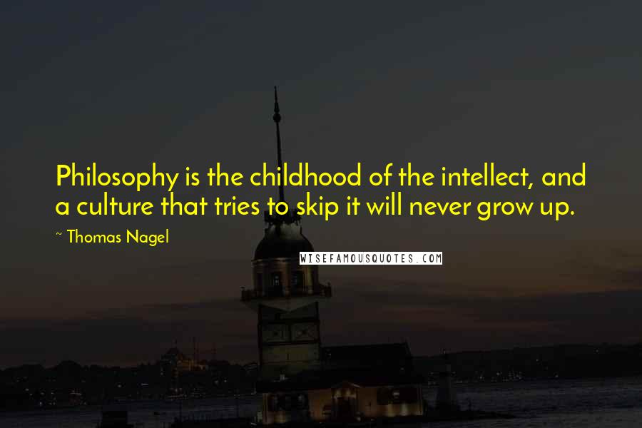 Thomas Nagel quotes: Philosophy is the childhood of the intellect, and a culture that tries to skip it will never grow up.