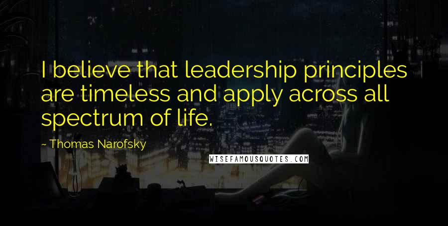 Thomas Narofsky quotes: I believe that leadership principles are timeless and apply across all spectrum of life.