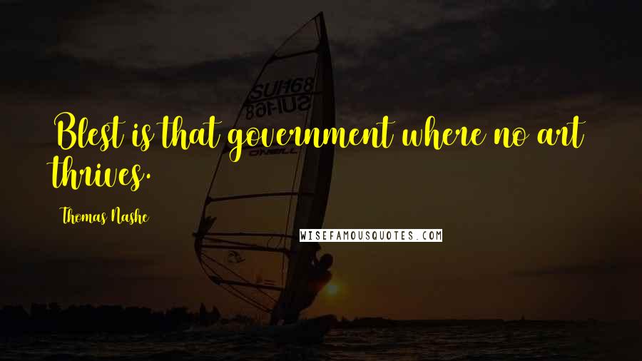 Thomas Nashe quotes: Blest is that government where no art thrives.