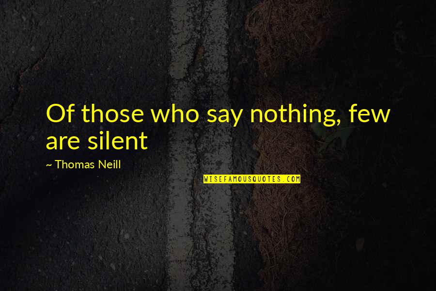 Thomas Neill Quotes By Thomas Neill: Of those who say nothing, few are silent Thomas Neill Quotes By Thomas Neill: Of those who say nothing, few are silent
