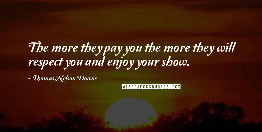 Thomas Nelson Downs quotes: The more they pay you the more they will respect you and enjoy your show.