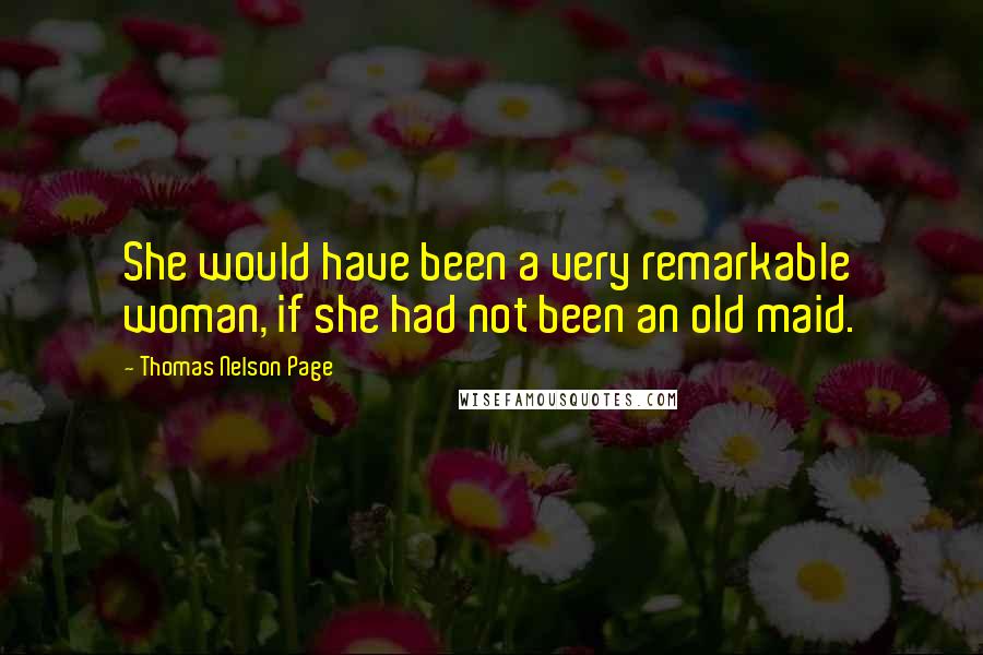 Thomas Nelson Page quotes: She would have been a very remarkable woman, if she had not been an old maid.