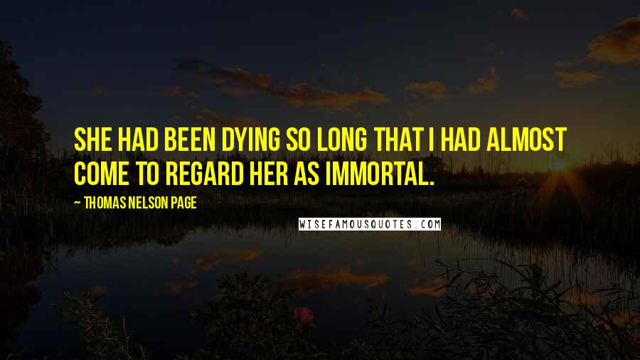 Thomas Nelson Page quotes: She had been dying so long that I had almost come to regard her as immortal.