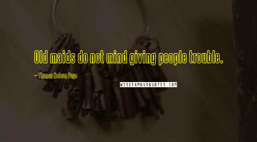 Thomas Nelson Page quotes: Old maids do not mind giving people trouble.