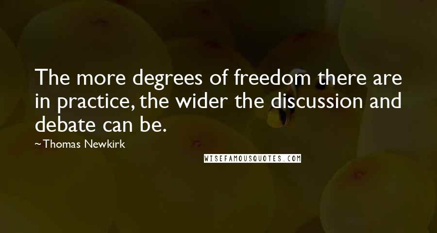 Thomas Newkirk quotes: The more degrees of freedom there are in practice, the wider the discussion and debate can be.