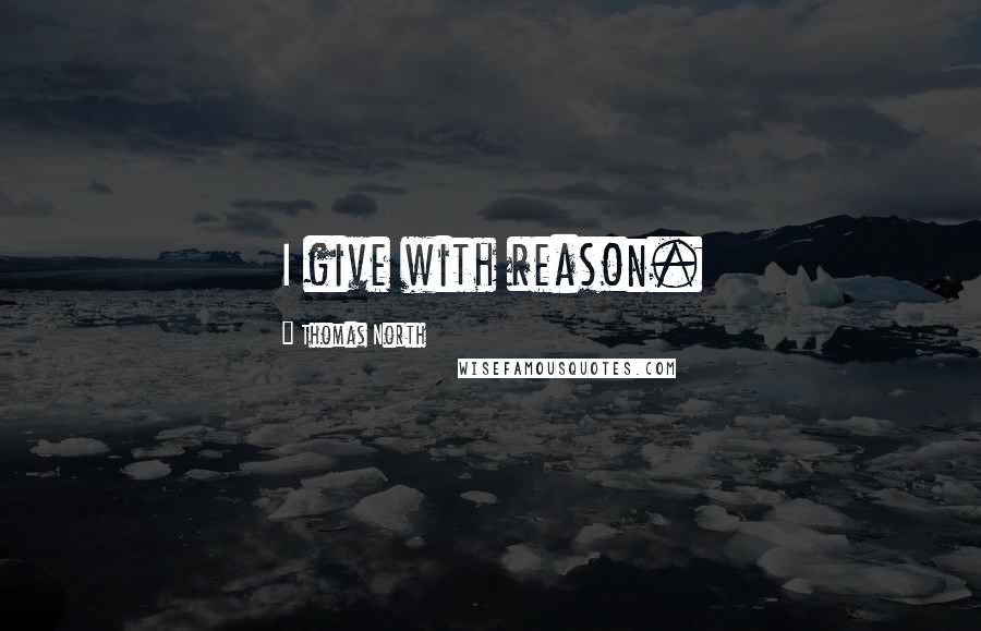 Thomas North quotes: I give with reason.