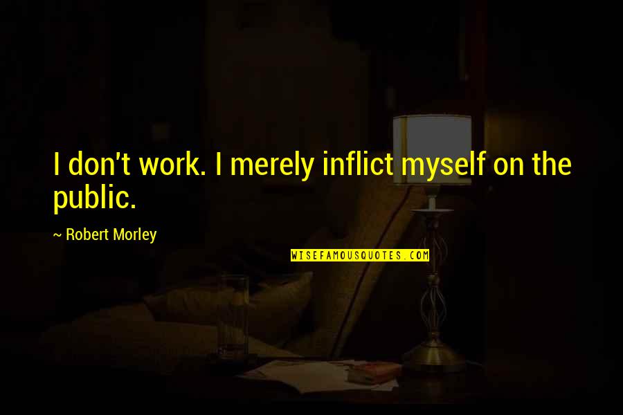Thomas Norton Quotes By Robert Morley: I don't work. I merely inflict myself on Thomas Norton Quotes By Robert Morley: I don't work. I merely inflict myself on