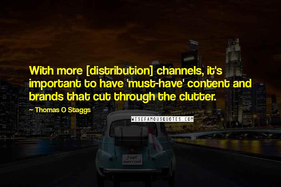 Thomas O Staggs quotes: With more [distribution] channels, it's important to have 'must-have' content and brands that cut through the clutter.