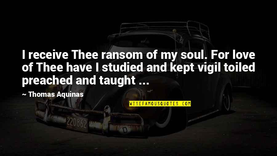 Thomas Of Aquinas Quotes By Thomas Aquinas: I receive Thee ransom of my soul. For