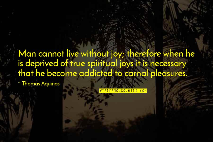 Thomas Of Aquinas Quotes By Thomas Aquinas: Man cannot live without joy; therefore when he
